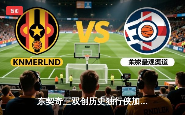 东契奇三双创历史独行侠加时险胜绿军，塔图姆40分空砍成背景