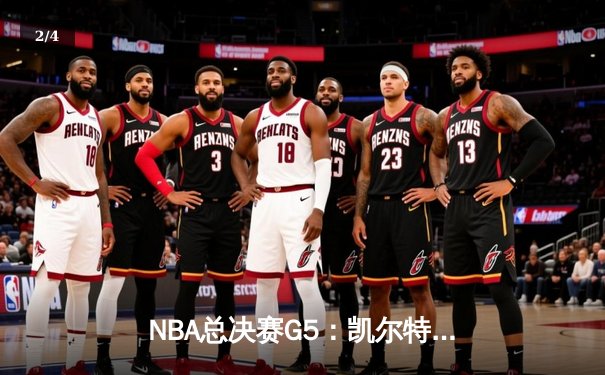 NBA总决赛G5：凯尔特人逆转取胜，塔图姆狂砍39分夺赛点 - 2