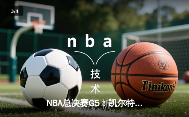 NBA总决赛G5：凯尔特人逆转取胜，塔图姆狂砍39分夺赛点 - 3