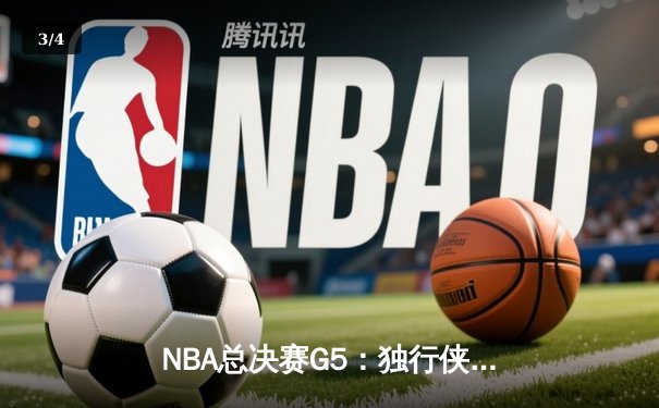 NBA总决赛G5：独行侠狂胜凯尔特人，东契奇三双率队续命 - 3