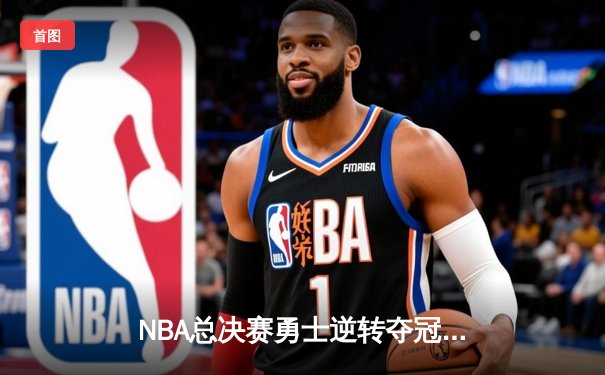 NBA总决赛勇士逆转夺冠，库里狂砍43分荣膺FMVP