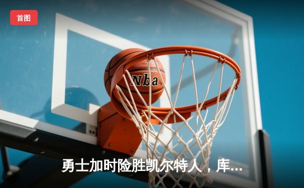 勇士加时险胜凯尔特人，库里狂砍43分刷新总决赛三分纪录