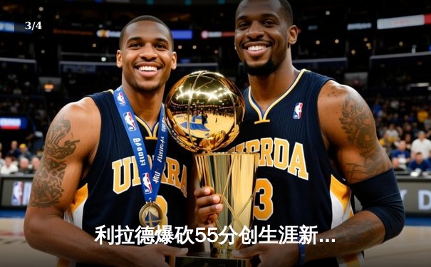 利拉德爆砍55分创生涯新高 雄鹿加时险胜绿军挺进东决 - 3