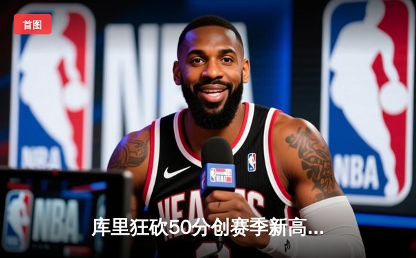 库里狂砍50分创赛季新高，勇士加时险胜凯尔特人勇夺六连胜