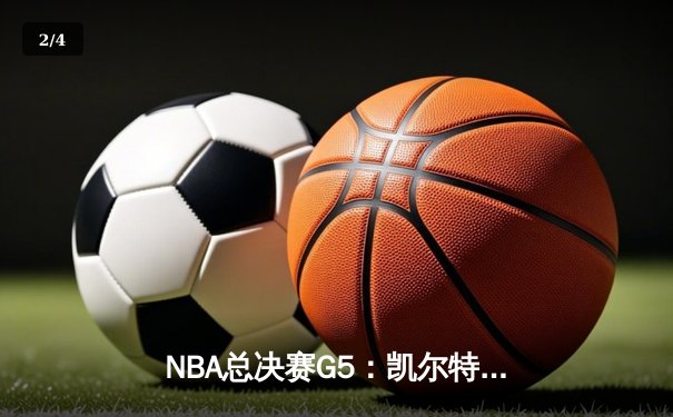 NBA总决赛G5：凯尔特人逆转勇士夺赛点，塔图姆26+10+6闪耀天王山 - 2