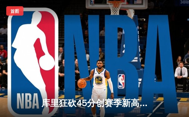 库里狂砍45分创赛季新高，勇士加时险胜凯尔特人，总决赛预演惊心动魄