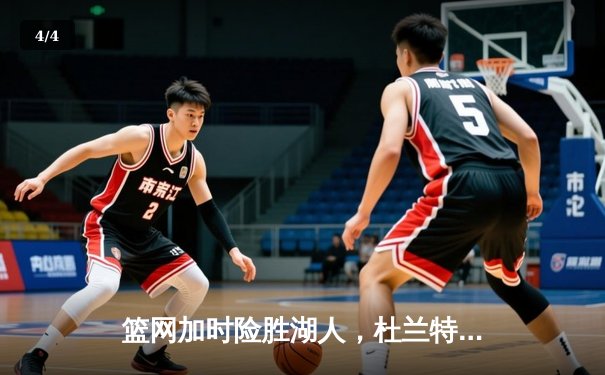 篮网加时险胜湖人，杜兰特43分力压詹姆斯三双 - 4