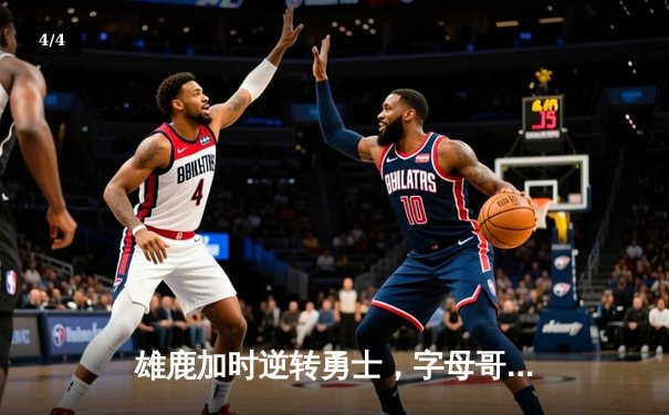 雄鹿加时逆转勇士，字母哥33+11与库里空砍31分上演对攻大战 - 4