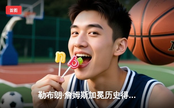 勒布朗·詹姆斯加冕历史得分王 湖人主场加时险胜雷霆