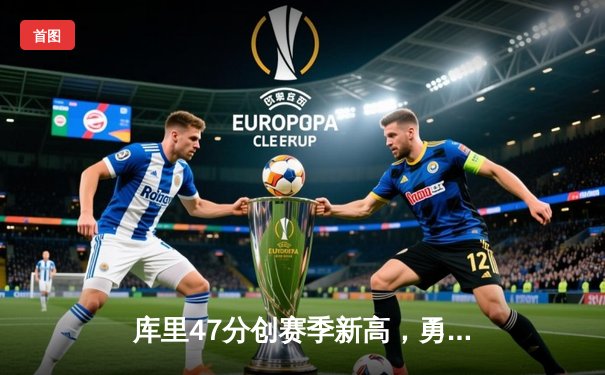 库里47分创赛季新高，勇士加时险胜国王扳平系列赛