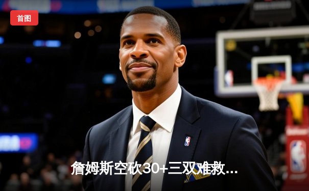 詹姆斯空砍30+三双难救主 湖人加时惜败掘金总分0-3陷绝境