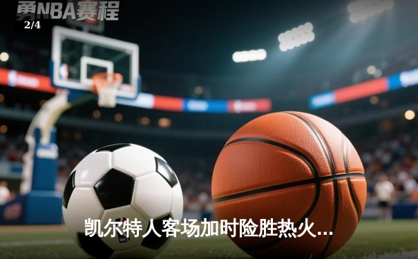 凯尔特人客场加时险胜热火 塔图姆33分15篮板率队夺赛点 - 2
