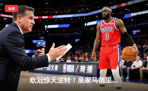 欧冠惊天逆转！皇家马德里补时绝杀拜仁慕尼黑挺进决赛