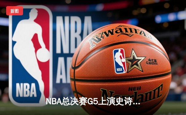 NBA总决赛G5上演史诗逆转，约基奇40+三双助掘金加时擒狼
