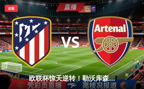 欧联杯惊天逆转！勒沃库森补时绝平延续不败神话，47场改写足坛历史