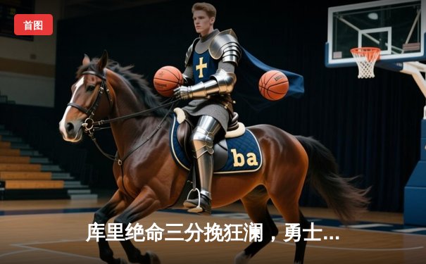 库里绝命三分挽狂澜，勇士客场加时险胜绿军扳平总比分