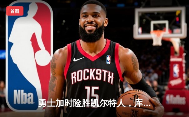 勇士加时险胜凯尔特人，库里狂砍43分率队完成16分逆转