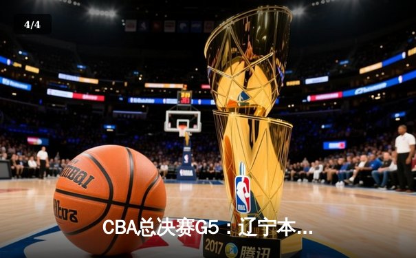 CBA总决赛G5：辽宁本钢加时险胜广东宏远，成功卫冕总冠军 - 4