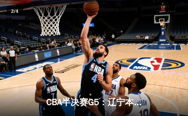 CBA半决赛G5：辽宁本钢加时逆转广东宏远 赵继伟33分率队挺进总决赛 - 2