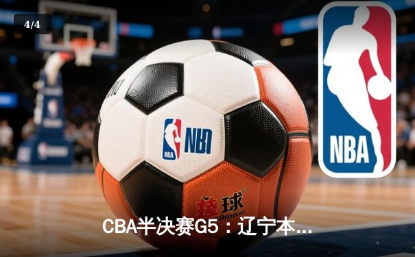 CBA半决赛G5：辽宁本钢加时逆转广东宏远 赵继伟33分率队挺进总决赛 - 4