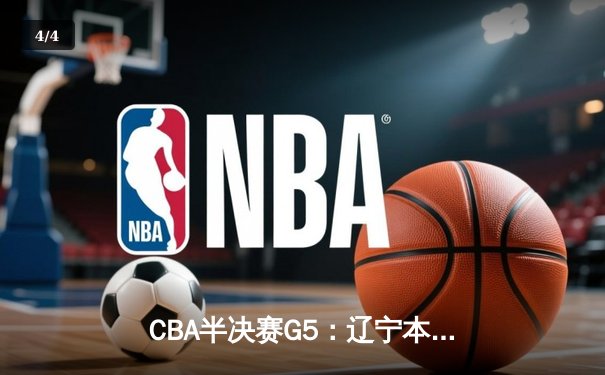 CBA半决赛G5：辽宁本钢加时逆转广东宏远 赵继伟35分创生涯新高 - 4