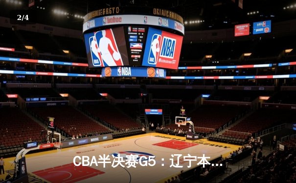 CBA半决赛G5：辽宁本钢加时逆转广东宏远 赵继伟33分率队挺进总决赛 - 2
