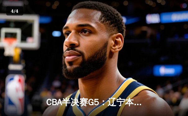 CBA半决赛G5：辽宁本钢加时逆转广东宏远 赵继伟33分率队挺进总决赛 - 4