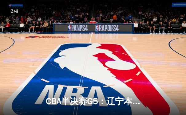 CBA半决赛G5：辽宁本钢加时逆转广东宏远 赵继伟35分创生涯新高 - 2