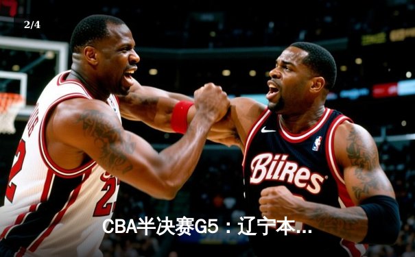 CBA半决赛G5：辽宁本钢加时逆转广东宏远 赵继伟33分率队挺进总决赛 - 2