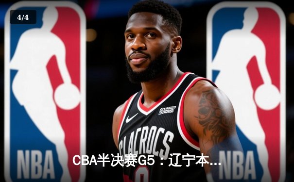 CBA半决赛G5：辽宁本钢加时逆转广东宏远 赵继伟33分率队挺进总决赛 - 4