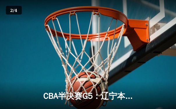 CBA半决赛G5：辽宁本钢加时逆转广东宏远 赵继伟33分率队挺进总决赛 - 2