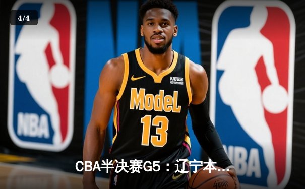 CBA半决赛G5：辽宁本钢加时逆转广东宏远 赵继伟33分率队挺进总决赛 - 4