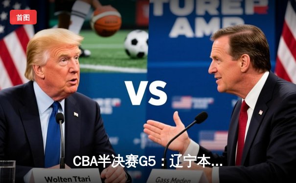 CBA半决赛G5：辽宁本钢加时逆转广东宏远 赵继伟33分率队挺进总决赛