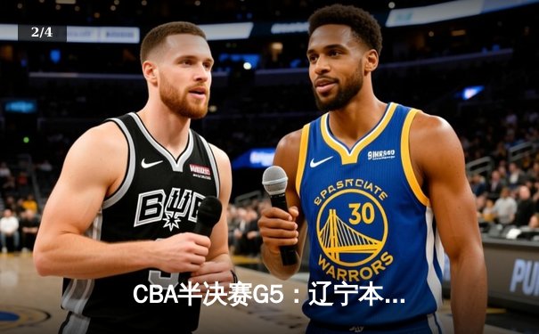 CBA半决赛G5：辽宁本钢加时逆转广东宏远 赵继伟33分率队挺进总决赛 - 2