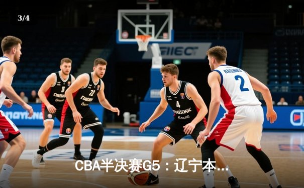 CBA半决赛G5：辽宁本钢加时逆转广东宏远 赵继伟33分率队挺进总决赛 - 3